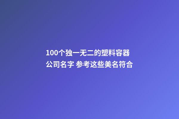 100个独一无二的塑料容器公司名字 参考这些美名符合-第1张-公司起名-玄机派